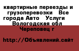 квартирные переезды и грузоперевозки - Все города Авто » Услуги   . Вологодская обл.,Череповец г.